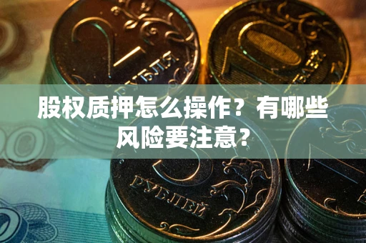 武汉股权质押怎么操作？有哪些风险要注意？