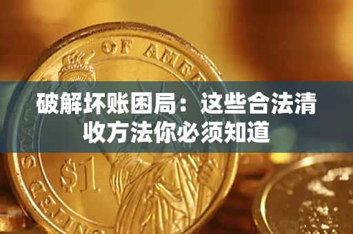 武汉破解坏账困局：这些合法清收方法你必须知道