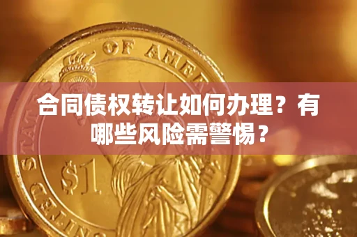 武汉合同债权转让如何办理？有哪些风险需警惕？