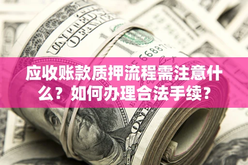 武汉应收账款质押流程需注意什么？如何办理合法手续？