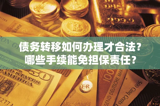武汉债务转移如何办理才合法？哪些手续能免担保责任？