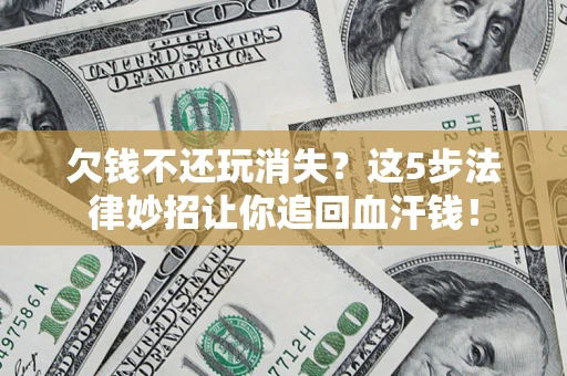 武汉欠钱不还玩消失？这5步法律妙招让你追回血汗钱！