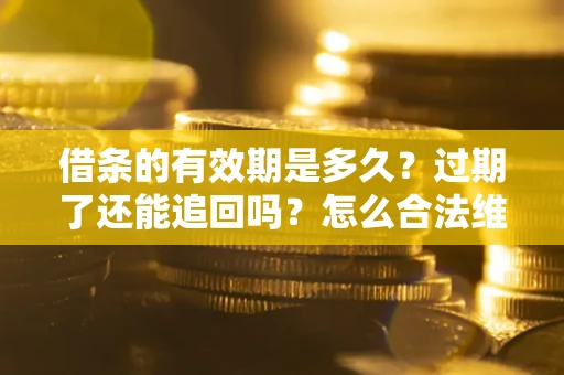 武汉借条的有效期是多久？过期了还能追回吗？怎么合法维权？
