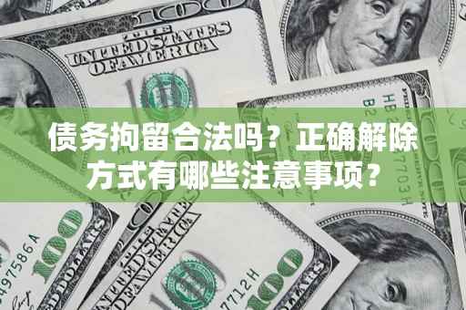 武汉债务拘留合法吗？正确解除方式有哪些注意事项？