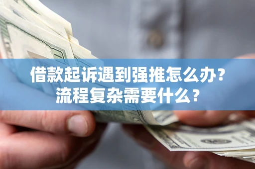 武汉借款起诉遇到强推怎么办？流程复杂需要什么？