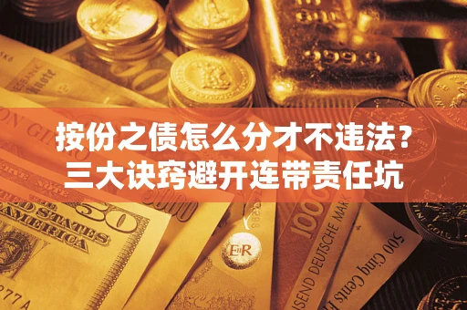武汉按份之债怎么分才不违法？三大诀窍避开连带责任坑
