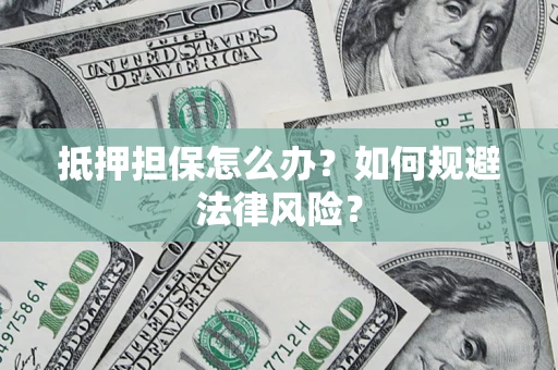 武汉抵押担保怎么办？如何规避法律风险？