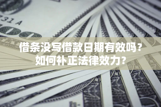 武汉借条没写借款日期有效吗？如何补正法律效力？