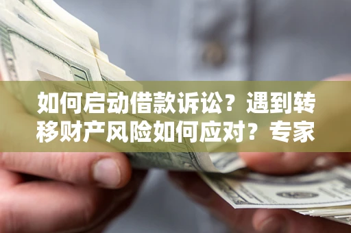 武汉如何启动借款诉讼？遇到转移财产风险如何应对？专家解局支招