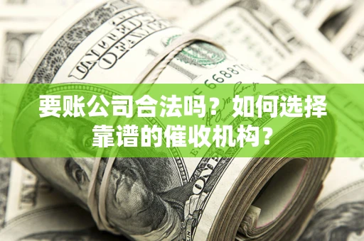 武汉要账公司合法吗？如何选择靠谱的催收机构？