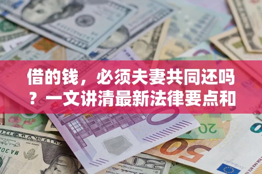 武汉借的钱，必须夫妻共同还吗？一文讲清最新法律要点和避坑指南