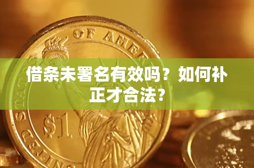 武汉借条未署名有效吗？如何补正才合法？