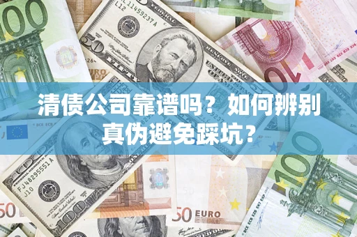 武汉清债公司靠谱吗？如何辨别真伪避免踩坑？