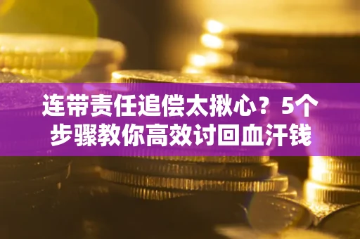 武汉连带责任追偿太揪心？5个步骤教你高效讨回血汗钱