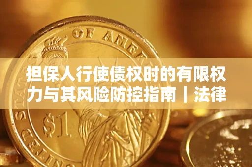 武汉担保人行使债权时的有限权力与其风险防控指南｜法律实务解析