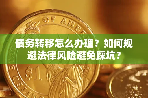 武汉债务转移怎么办理？如何规避法律风险避免踩坑？