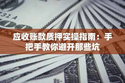 武汉应收账款质押实操指南：手把手教你避开那些坑