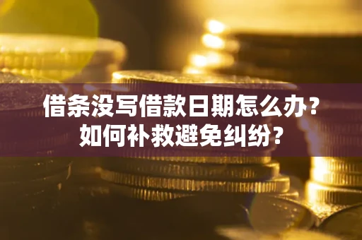 武汉借条没写借款日期怎么办？如何补救避免纠纷？