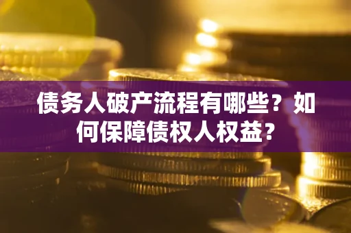 武汉债务人破产流程有哪些？如何保障债权人权益？