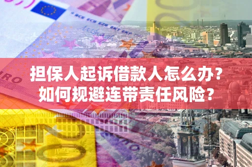 武汉担保人起诉借款人怎么办？如何规避连带责任风险？