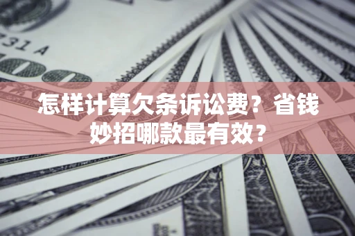 武汉怎样计算欠条诉讼费？省钱妙招哪款最有效？