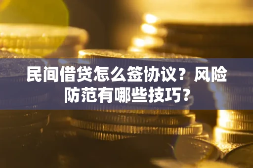 武汉民间借贷怎么签协议？风险防范有哪些技巧？