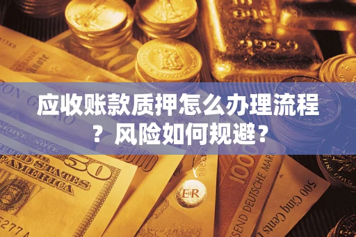 武汉应收账款质押怎么办理流程？风险如何规避？