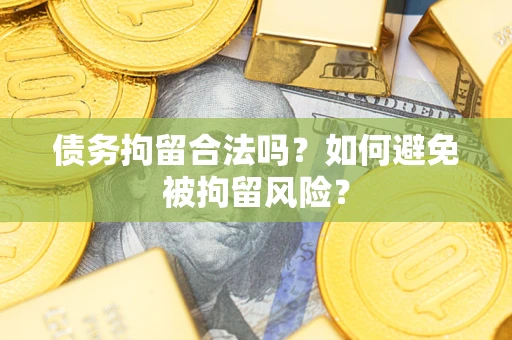 武汉债务拘留合法吗？如何避免被拘留风险？