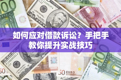 武汉如何应对借款诉讼？手把手教你提升实战技巧