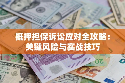 武汉抵押担保诉讼应对全攻略：关键风险与实战技巧