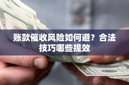 武汉账款催收风险如何避？合法技巧哪些提效