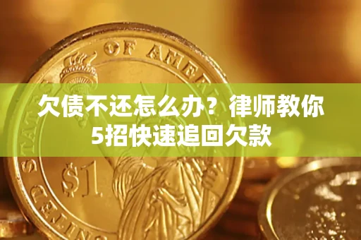 武汉欠债不还怎么办？律师教你5招快速追回欠款