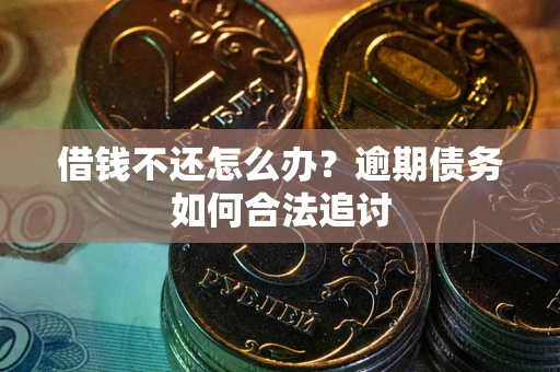 武汉借钱不还怎么办？逾期债务如何合法追讨