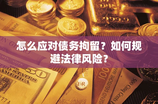武汉怎么应对债务拘留？如何规避法律风险？