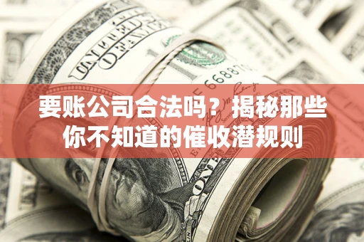 武汉要账公司合法吗？揭秘那些你不知道的催收潜规则