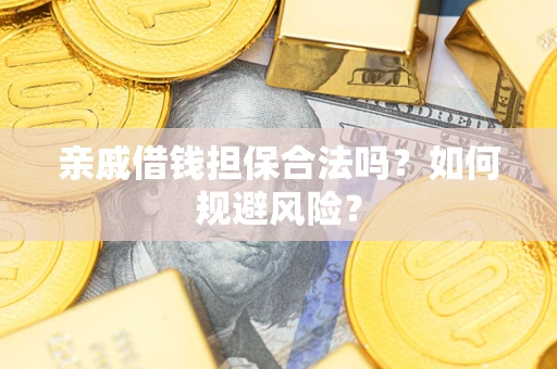 武汉亲戚借钱担保合法吗？如何规避风险？