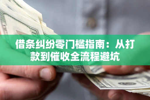 武汉借条纠纷零门槛指南：从打款到催收全流程避坑