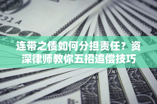 武汉连带之债如何分担责任？资深律师教你五招追偿技巧