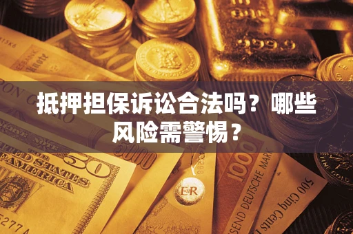武汉抵押担保诉讼合法吗？哪些风险需警惕？