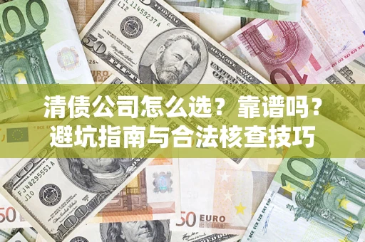 武汉清债公司怎么选？靠谱吗？避坑指南与合法核查技巧