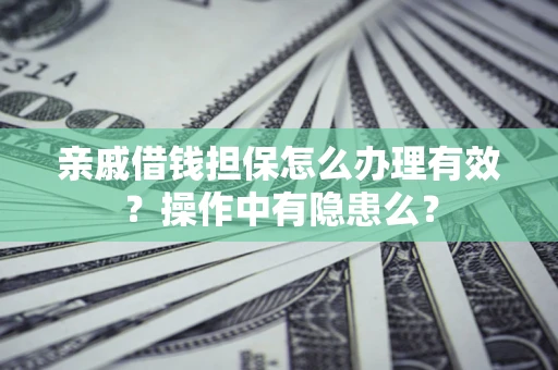 武汉亲戚借钱担保怎么办理有效？操作中有隐患么？