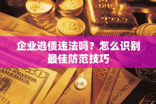 武汉企业逃债违法吗？怎么识别最佳防范技巧