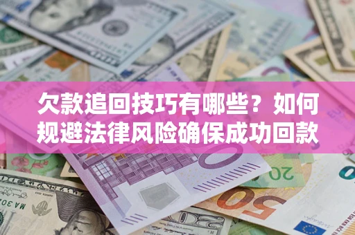武汉欠款追回技巧有哪些？如何规避法律风险确保成功回款？