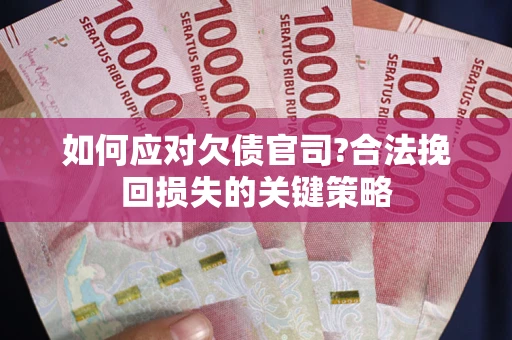 武汉如何应对欠债官司?合法挽回损失的关键策略