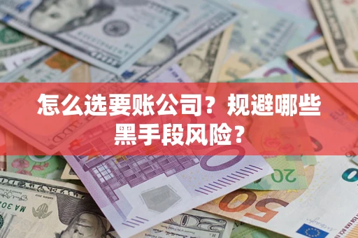 武汉怎么选要账公司？规避哪些黑手段风险？