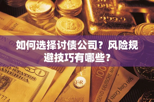 武汉如何选择讨债公司？风险规避技巧有哪些？