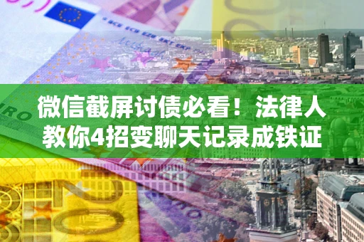武汉微信截屏讨债必看！法律人教你4招变聊天记录成铁证，避踩3大雷区