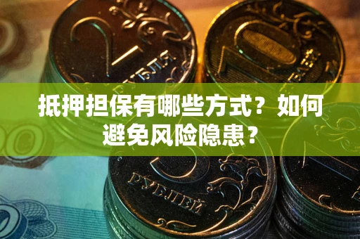 武汉抵押担保有哪些方式？如何避免风险隐患？
