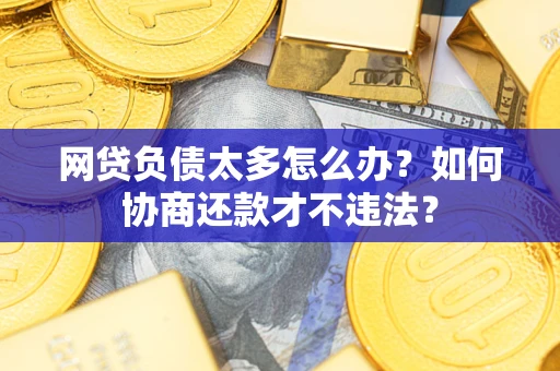 武汉网贷负债太多怎么办？如何协商还款才不违法？