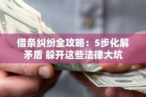 武汉借条纠纷全攻略：5步化解矛盾 躲开这些法律大坑